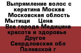 Выпрямление волос с кератина Москва Московская облость Мытищи. › Цена ­ 3 000 - Все города Медицина, красота и здоровье » Другое   . Свердловская обл.,Полевской г.